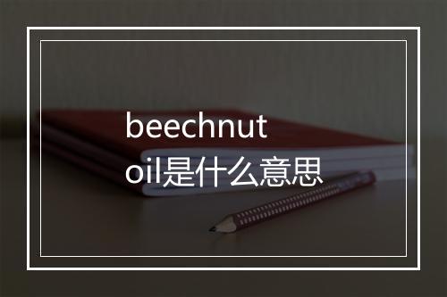 beechnut oil是什么意思