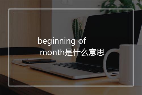 beginning of month是什么意思