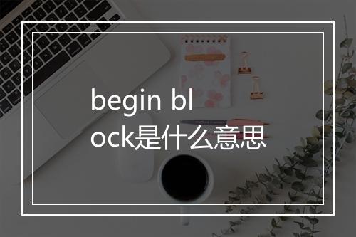 begin block是什么意思