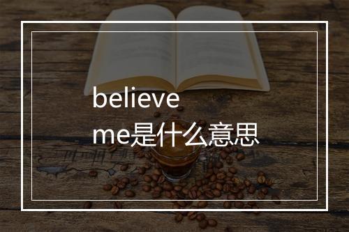 believe me是什么意思