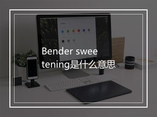 Bender sweetening是什么意思