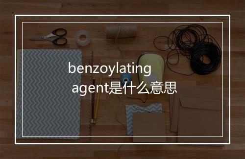 benzoylating agent是什么意思