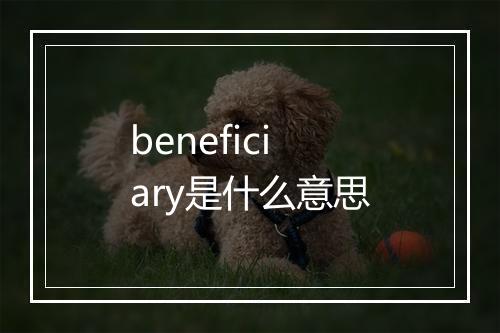 beneficiary是什么意思