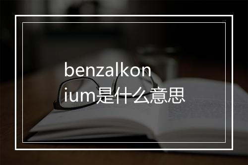 benzalkonium是什么意思