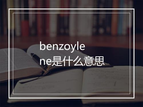 benzoylene是什么意思