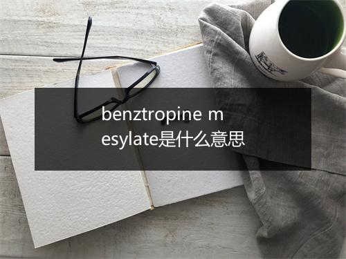 benztropine mesylate是什么意思