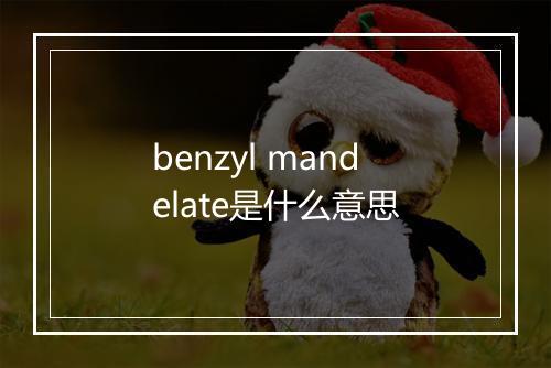 benzyl mandelate是什么意思