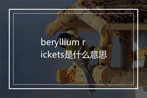 beryllium rickets是什么意思