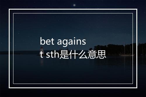 bet against sth是什么意思