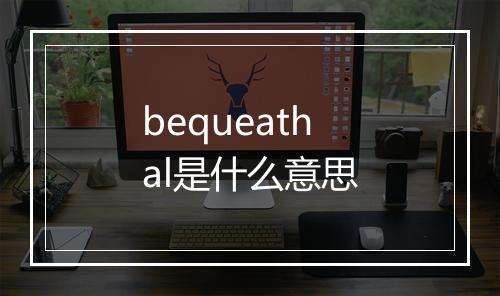 bequeathal是什么意思