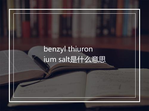 benzyl thiuronium salt是什么意思