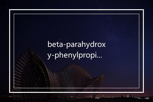 beta-parahydroxy-phenylpropionic acid是什么意思