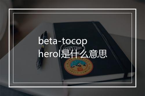 beta-tocopherol是什么意思