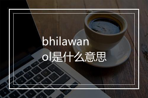 bhilawanol是什么意思