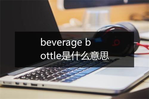 beverage bottle是什么意思