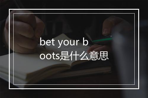 bet your boots是什么意思