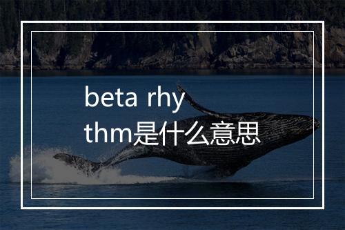 beta rhythm是什么意思