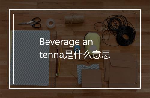 Beverage antenna是什么意思