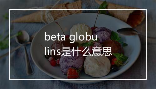 beta globulins是什么意思