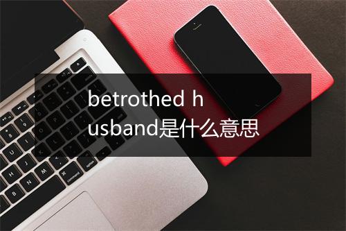 betrothed husband是什么意思