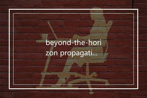 beyond-the-horizon propagation是什么意思