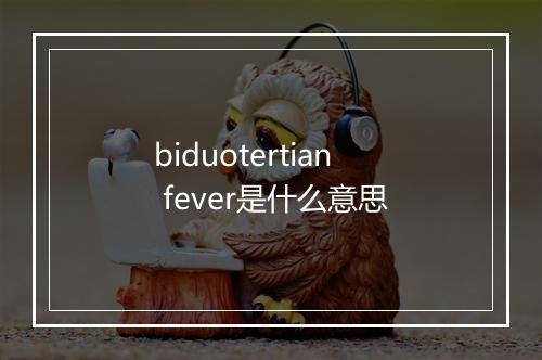 biduotertian fever是什么意思