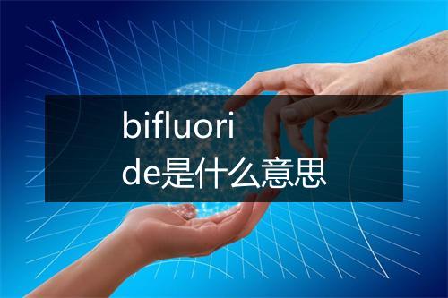 bifluoride是什么意思