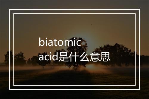 biatomic acid是什么意思