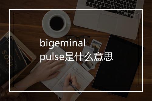 bigeminal pulse是什么意思