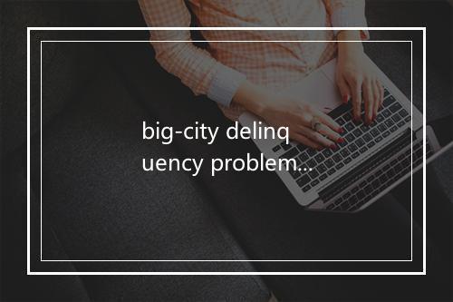 big-city delinquency problems是什么意思