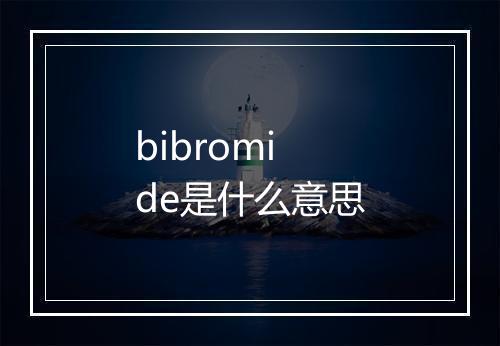 bibromide是什么意思