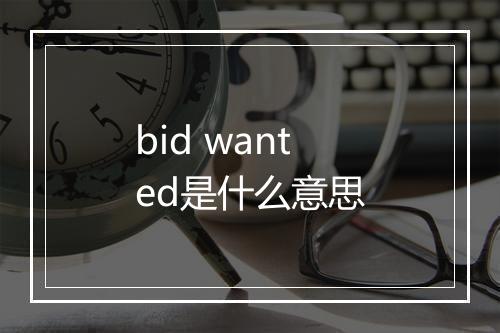 bid wanted是什么意思