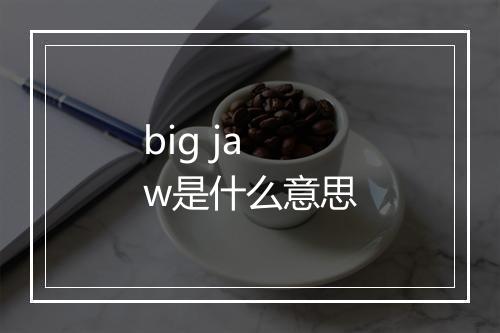 big jaw是什么意思