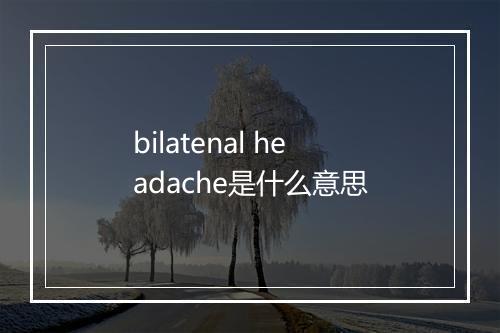 bilatenal headache是什么意思