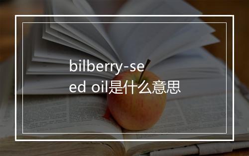 bilberry-seed oil是什么意思