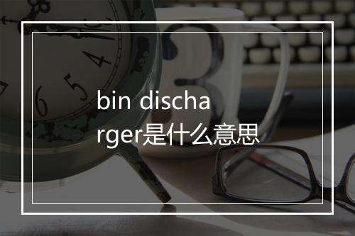 bin discharger是什么意思