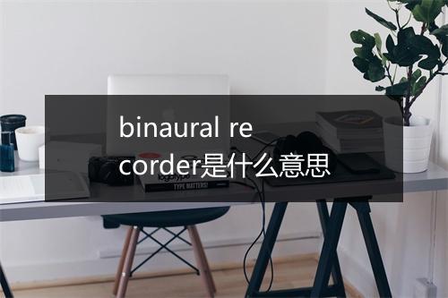 binaural recorder是什么意思