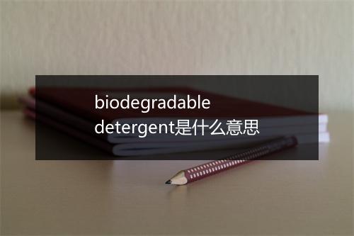 biodegradable detergent是什么意思