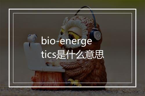 bio-energetics是什么意思