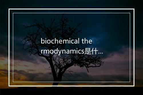 biochemical thermodynamics是什么意思