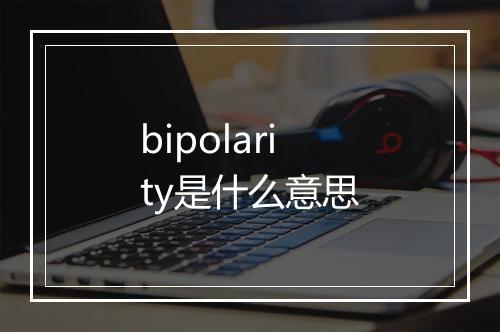 bipolarity是什么意思