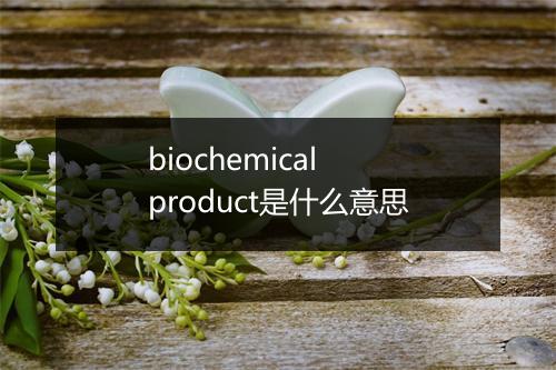 biochemical product是什么意思