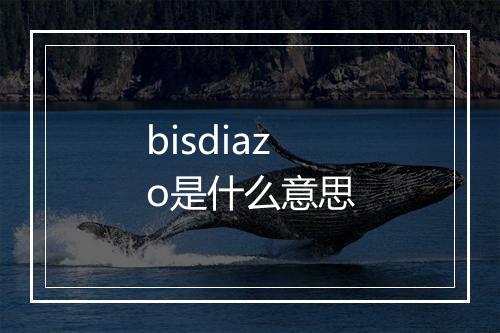 bisdiazo是什么意思