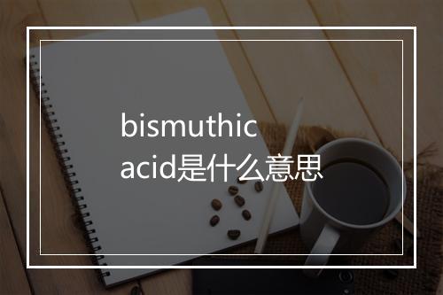 bismuthic acid是什么意思