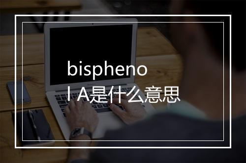 bisphenol A是什么意思