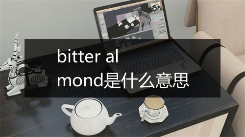 bitter almond是什么意思