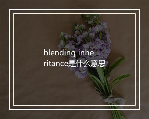 blending inheritance是什么意思