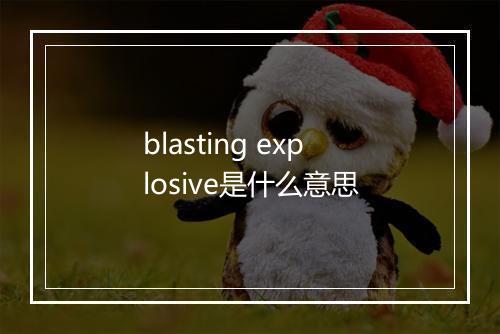 blasting explosive是什么意思