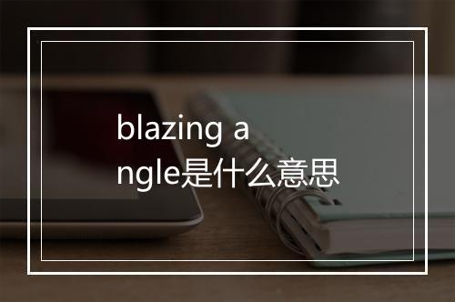 blazing angle是什么意思