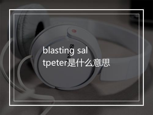 blasting saltpeter是什么意思